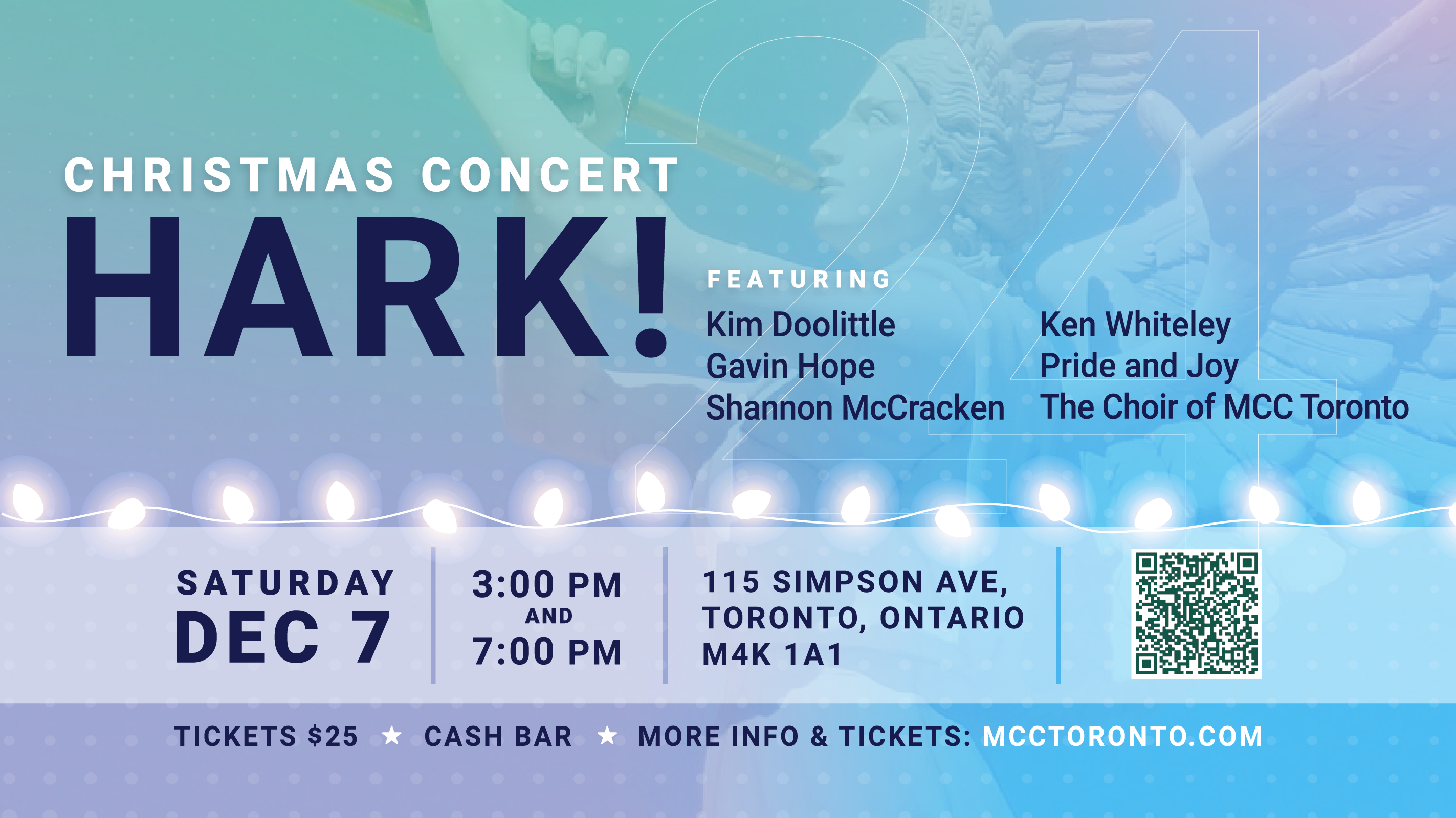 Promotional poster for the "HARK!" Christmas concert presented by MCC Toronto. The concert takes place on Saturday, December 7, with two showtimes at 3:00 PM and 7:00 PM, located at 115 Simpson Ave, Toronto, Ontario, M4K 1A1. Featured performers include Kim Doolittle, Gavin Hope, Shannon McCracken, Ken Whiteley, Pride and Joy, and The Choir of MCC Toronto. Tickets are priced at $25, with a cash bar available. For more information and ticket purchases, the website link "MCCToronto.com" is provided, along with a QR code. The background has a festive, glowing light design